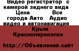 Видео регистратор, с камерой заднего вида. › Цена ­ 7 990 - Все города Авто » Аудио, видео и автонавигация   . Крым,Красноперекопск